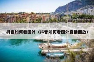 抖音如何看国外（抖音如何看国外直播回放）