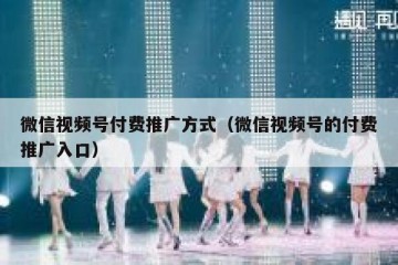 微信视频号付费推广方式（微信视频号的付费推广入口）