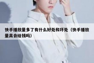 快手播放量多了有什么好处和坏处（快手播放量高会给钱吗）