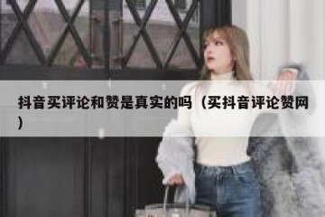 抖音买评论和赞是真实的吗（买抖音评论赞网）