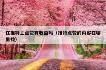 在推特上点赞有收益吗（推特点赞的内容在哪里找）