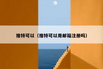 推特可以（推特可以用邮箱注册吗）