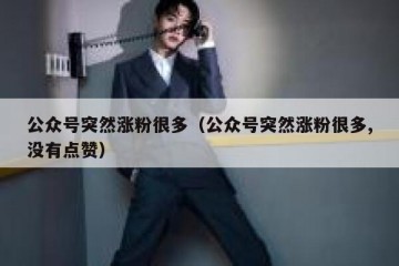 公众号突然涨粉很多（公众号突然涨粉很多,没有点赞）