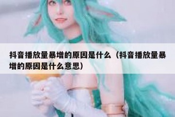 抖音播放量暴增的原因是什么（抖音播放量暴增的原因是什么意思）