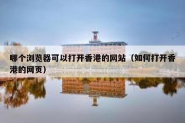 哪个浏览器可以打开香港的网站（如何打开香港的网页）