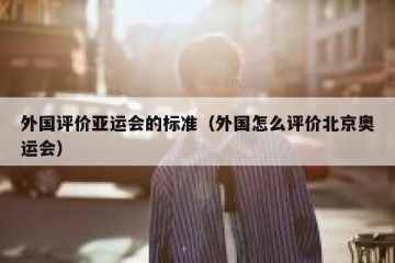 外国评价亚运会的标准（外国怎么评价北京奥运会）