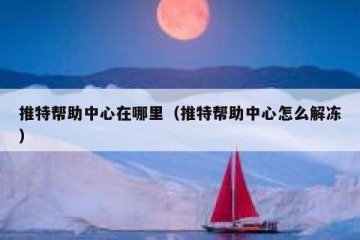 推特帮助中心在哪里（推特帮助中心怎么解冻）