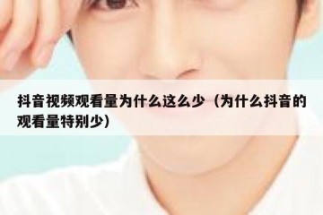 抖音视频观看量为什么这么少（为什么抖音的观看量特别少）