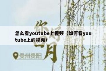 怎么看youtube上视频（如何看youtube上的视频）