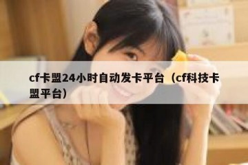 cf卡盟24小时自动发卡平台（cf科技卡盟平台）