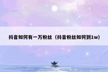 抖音如何有一万粉丝（抖音粉丝如何到1w）