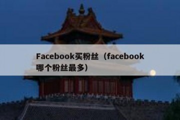 Facebook买粉丝（facebook哪个粉丝最多）
