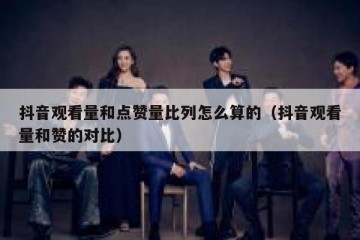 抖音观看量和点赞量比列怎么算的（抖音观看量和赞的对比）