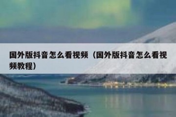 国外版抖音怎么看视频（国外版抖音怎么看视频教程）