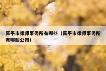 高平市律师事务所有哪些（高平市律师事务所有哪些公司）