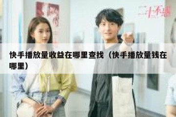 快手播放量收益在哪里查找（快手播放量钱在哪里）