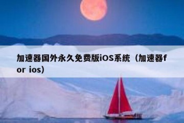 加速器国外永久免费版iOS系统（加速器for ios）