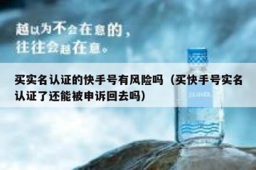 买实名认证的快手号有风险吗（买快手号实名认证了还能被申诉回去吗）