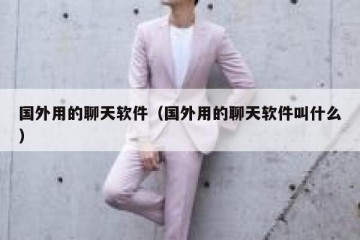 国外用的聊天软件（国外用的聊天软件叫什么）