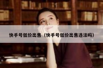 快手号低价出售（快手号低价出售违法吗）
