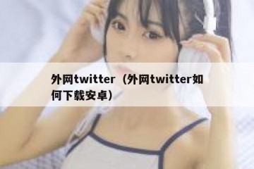 外网twitter（外网twitter如何下载安卓）