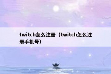 twitch怎么注册（twitch怎么注册手机号）