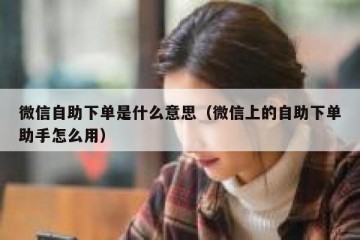 微信自助下单是什么意思（微信上的自助下单助手怎么用）