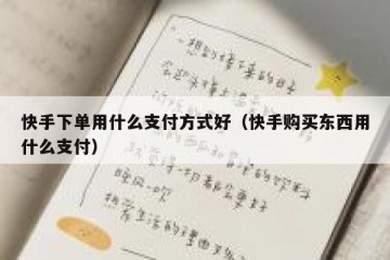 快手下单用什么支付方式好（快手购买东西用什么支付）