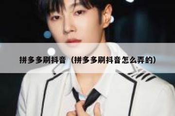 拼多多刷抖音（拼多多刷抖音怎么弄的）
