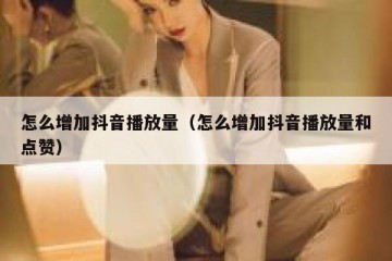 怎么增加抖音播放量（怎么增加抖音播放量和点赞）