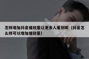 怎样增加抖音播放量让更多人看到呢（抖音怎么样可以增加播放量）