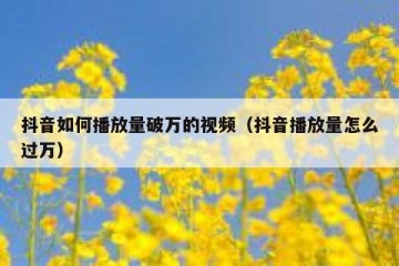 抖音如何播放量破万的视频（抖音播放量怎么过万）