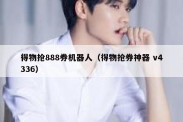 得物抢888券机器人（得物抢券神器 v4336）