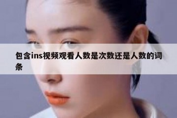 包含ins视频观看人数是次数还是人数的词条