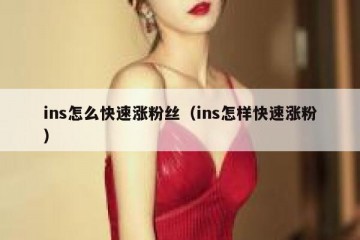 ins怎么快速涨粉丝（ins怎样快速涨粉）