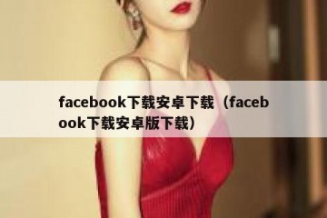 facebook下载安卓下载（facebook下载安卓版下载）