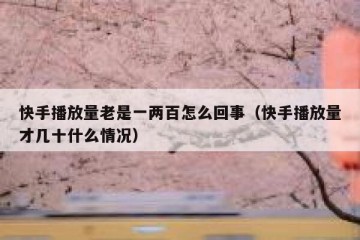 快手播放量老是一两百怎么回事（快手播放量才几十什么情况）