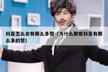 抖音怎么会有那么多赞（为什么那些抖音有那么多的赞）