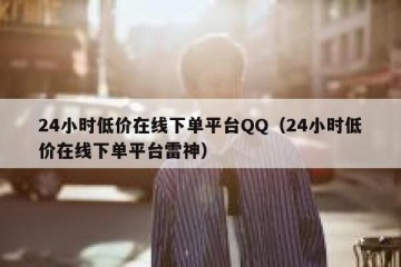 24小时低价在线下单平台QQ（24小时低价在线下单平台雷神）