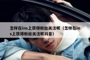 怎样在ins上获得粉丝关注呢（怎样在ins上获得粉丝关注呢抖音）
