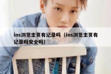 ins浏览主页有记录吗（ins浏览主页有记录吗安全吗）
