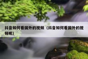 抖音如何看国外的视频（抖音如何看国外的视频呢）