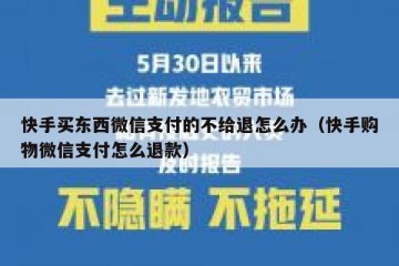 快手买东西微信支付的不给退怎么办（快手购物微信支付怎么退款）