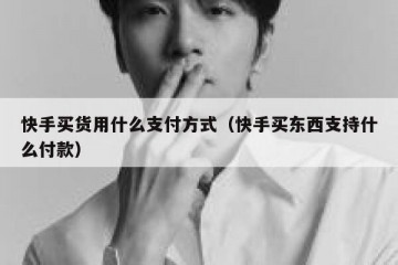 快手买货用什么支付方式（快手买东西支持什么付款）