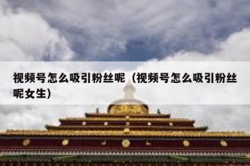视频号怎么吸引粉丝呢（视频号怎么吸引粉丝呢女生）