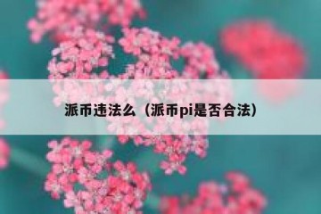 派币违法么（派币pi是否合法）