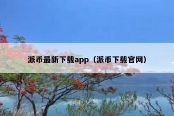 派币最新下载app（派币下载官网）