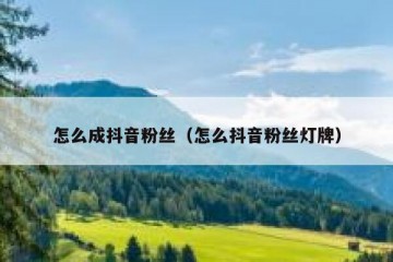 怎么成抖音粉丝（怎么抖音粉丝灯牌）