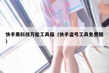 快手黑科技万能工具箱（快手盗号工具免费版）