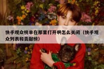 快手观众榜单在那里打开啊怎么关闭（快手观众列表和贡献榜）